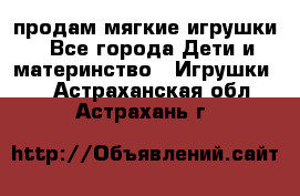 продам мягкие игрушки - Все города Дети и материнство » Игрушки   . Астраханская обл.,Астрахань г.